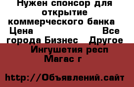 Нужен спонсор для открытие коммерческого банка › Цена ­ 200.000.000.00 - Все города Бизнес » Другое   . Ингушетия респ.,Магас г.